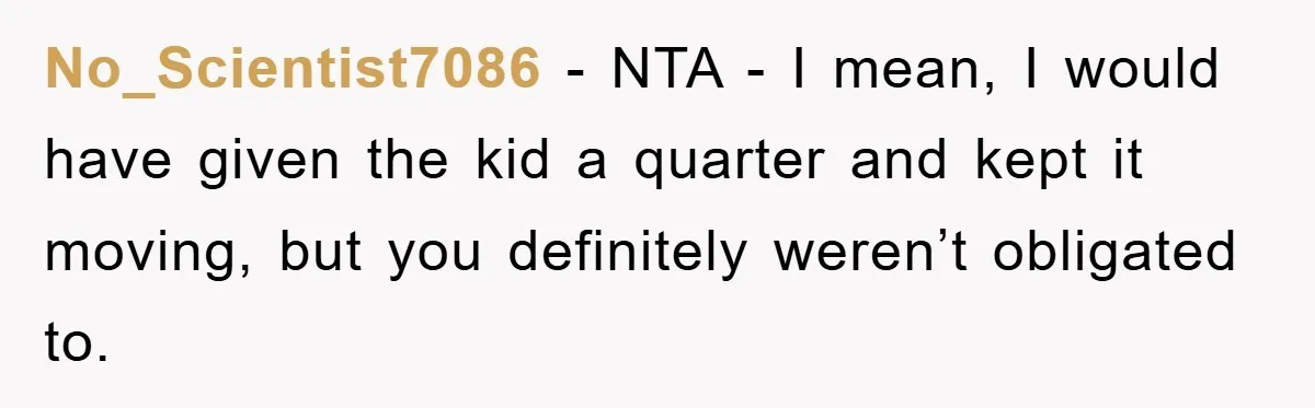 Costco Trip Turns Awkward After Shopper Says No to a Kid’s Quarter Request No_Scientist7086 − NTA - I mean, I would have given the kid a quarter and kept it moving, but you definitely weren’t obligated to.