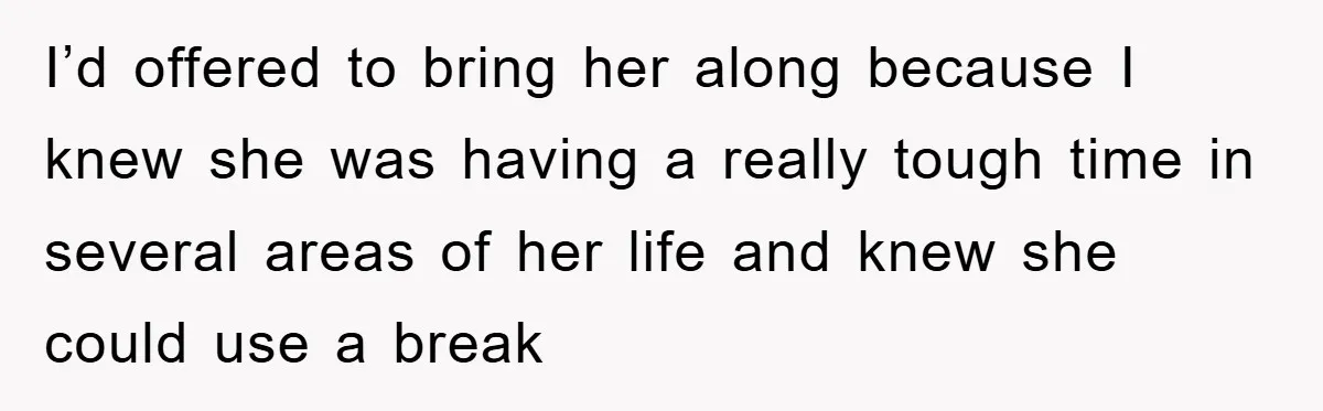 I’d offered to bring her along because I knew she was having a really tough time in several areas of her life and knew she could use a break