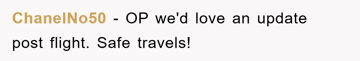 ChanelNo50 − OP we'd love an update post flight. Safe travels!