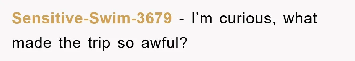 Sensitive-Swim-3679 − I’m curious, what made the trip so awful?