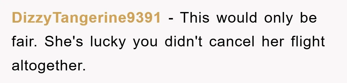 DizzyTangerine9391 − This would only be fair. She's lucky you didn't cancel her flight altogether.