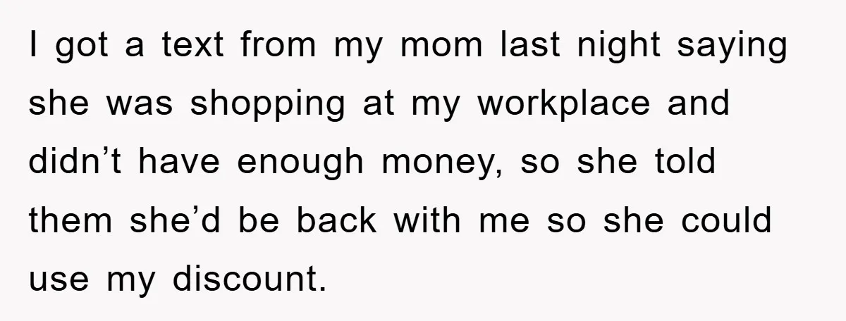 Worker Faces Mom’s Arrest For Stealing At Job I got a text from my mom last night saying she was shopping at my workplace and didn’t have enough money, so she told them she’d be back with me...