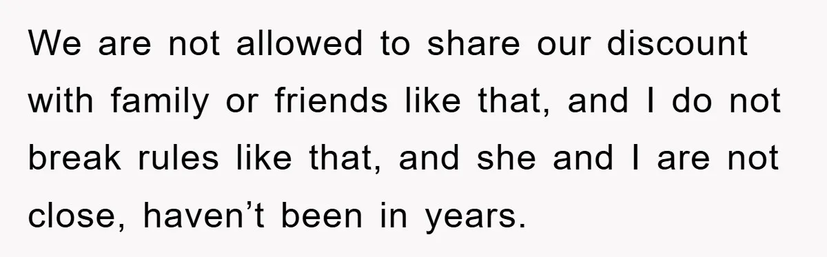 Worker Faces Mom’s Arrest For Stealing At Job We are not allowed to share our discount with family or friends like that, and I do not break rules like that, and she and I are not close, haven’t...