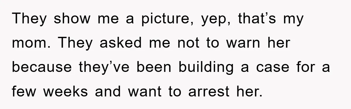 Worker Faces Mom’s Arrest For Stealing At Job They show me a picture, yep, that’s my mom. They asked me not to warn her because they’ve been building a case for a few weeks and want to arrest...