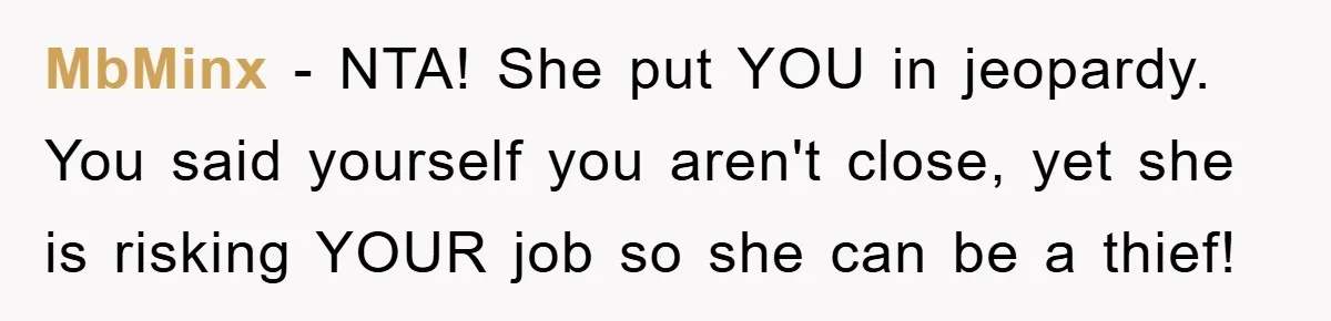 Worker Faces Mom’s Arrest For Stealing At Job MbMinx − NTA! She put YOU in jeopardy. You said yourself you aren't close, yet she is risking YOUR job so she can be a thief!