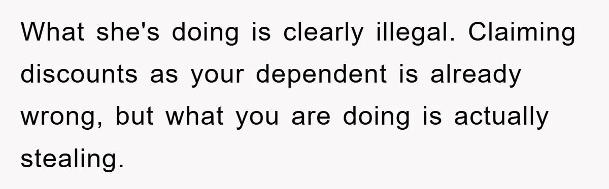 Worker Faces Mom’s Arrest For Stealing At Job What she's doing is clearly illegal. Claiming discounts as your dependent is already wrong, but what you are doing is actually stealing.