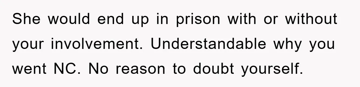 Worker Faces Mom’s Arrest For Stealing At Job She would end up in prison with or without your involvement. Understandable why you went NC. No reason to doubt yourself.