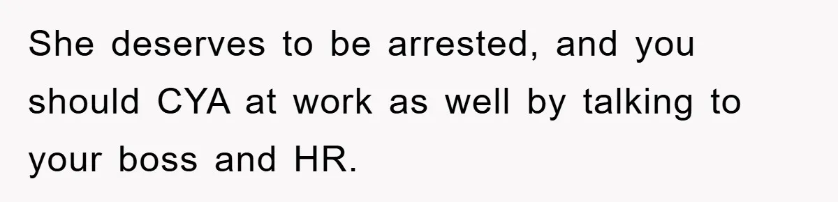 Worker Faces Mom’s Arrest For Stealing At Job She deserves to be arrested, and you should CYA at work as well by talking to your boss and HR.