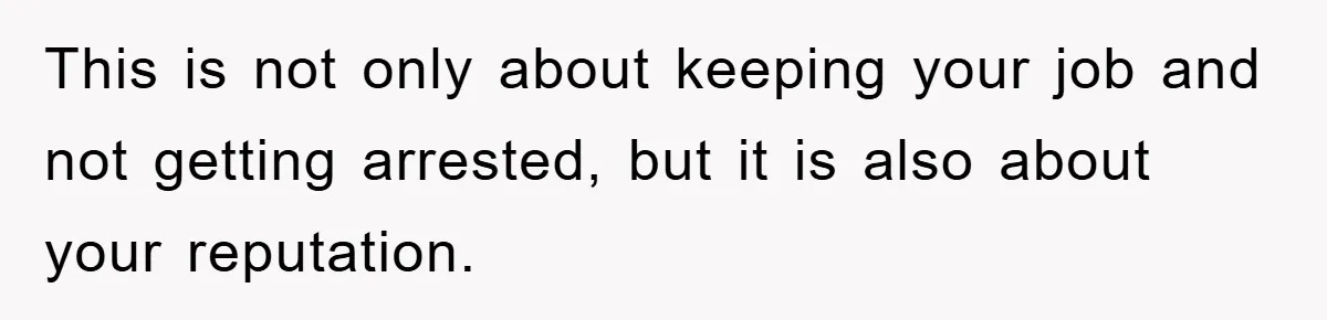 Worker Faces Mom’s Arrest For Stealing At Job This is not only about keeping your job and not getting arrested, but it is also about your reputation.