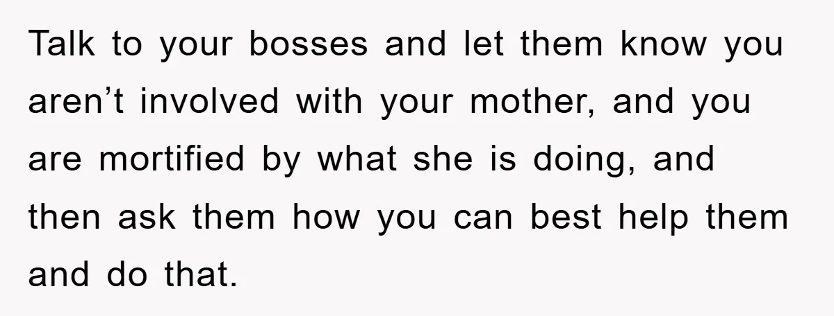 Worker Faces Mom’s Arrest For Stealing At Job Talk to your bosses and let them know you aren’t involved with your mother, and you are mortified by what she is doing, and then ask them how you can...