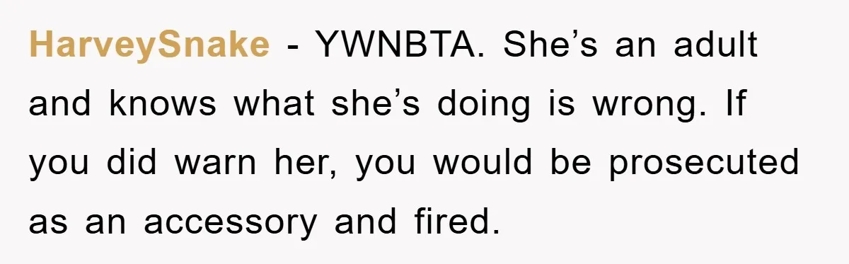 Worker Faces Mom’s Arrest For Stealing At Job HarveySnake − YWNBTA. She’s an adult and knows what she’s doing is wrong. If you did warn her, you would be prosecuted as an accessory and fired.
