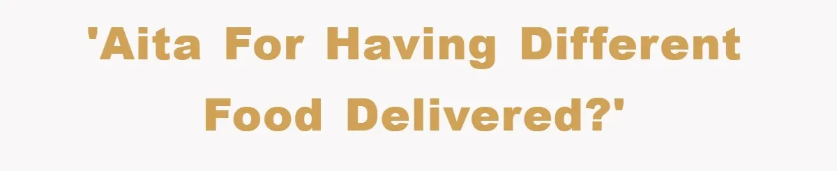 'AITA for having different food delivered?'