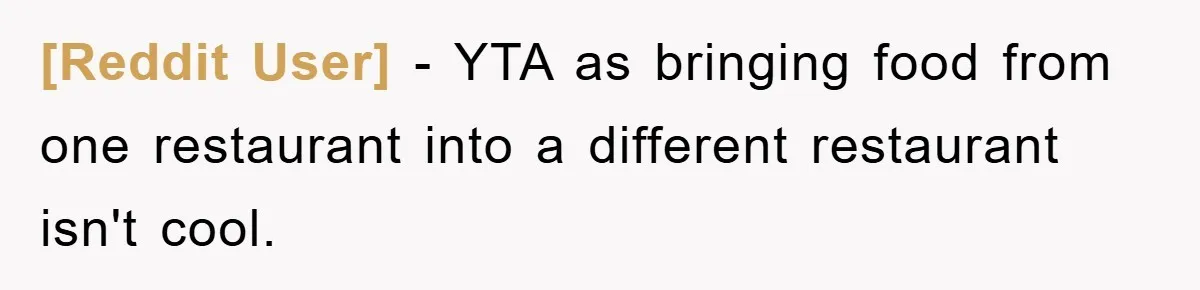 [Reddit User] − YTA as bringing food from one restaurant into a different restaurant isn't cool.
