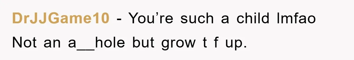 DrJJGame10 − You’re such a child lmfao Not an a__hole but grow t f up.