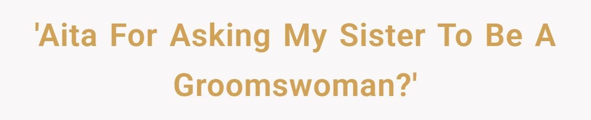 Man Asks Sister To Be His Groomswoman, Fiancée Accuses Him Of “Ruining Her Wedding”