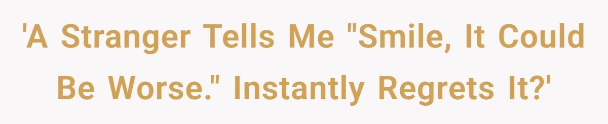 Stranger Tells Woman To “Smile, It Could Be Worse”, Instantly Regrets It