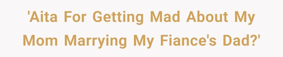 Woman’s Mom Secretly Marries Her Fiancé’s Dad, Then Told Her To Cancel The Wedding