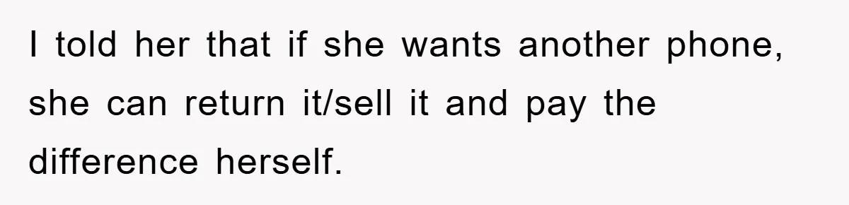 I told her that if she wants another phone, she can return it/sell it and pay the difference herself.