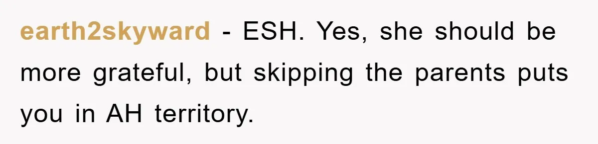 earth2skyward − ESH. Yes, she should be more grateful, but skipping the parents puts you in AH territory.