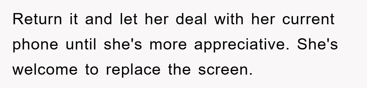 Return it and let her deal with her current phone until she's more appreciative. She's welcome to replace the screen.