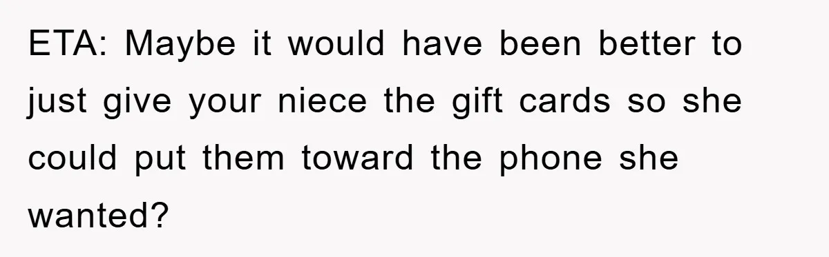 ETA: Maybe it would have been better to just give your niece the gift cards so she could put them toward the phone she wanted?