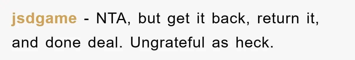 jsdgame − NTA, but get it back, return it, and done deal. Ungrateful as heck.