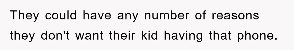 They could have any number of reasons they don't want their kid having that phone.