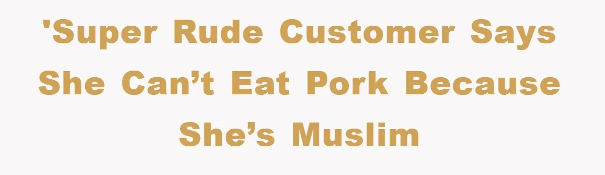 'Super rude customer says she can’t eat pork because she’s Muslim
