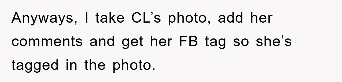 Anyways, I take CL’s photo, add her comments and get her FB tag so she’s tagged in the photo.