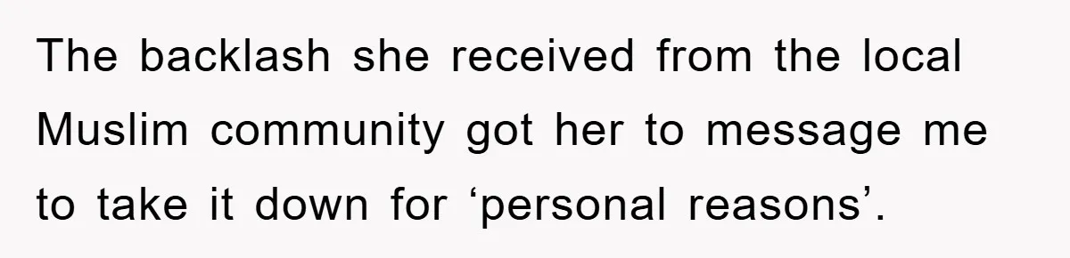 The backlash she received from the local Muslim community got her to message me to take it down for ‘personal reasons’.