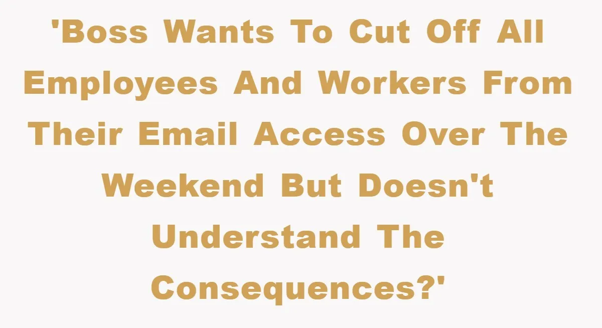 'Boss wants to cut off ALL employees and workers from their email access over the weekend but doesn't understand the consequences?'