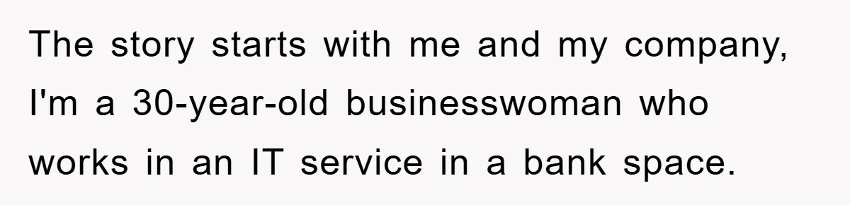 The story starts with me and my company, I'm a 30-year-old businesswoman who works in an IT service in a bank space.