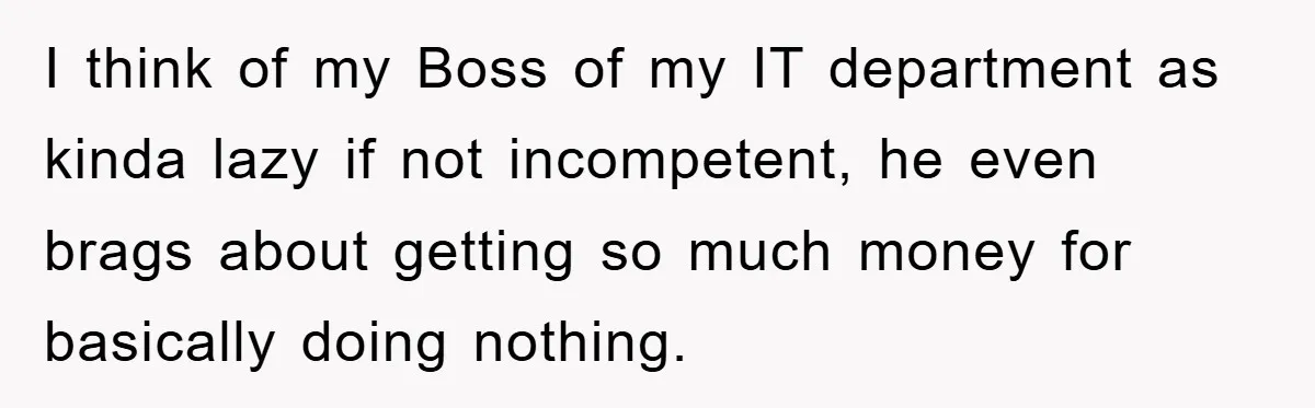 I think of my Boss of my IT department as kinda lazy if not incompetent, he even brags about getting so much money for basically doing nothing.