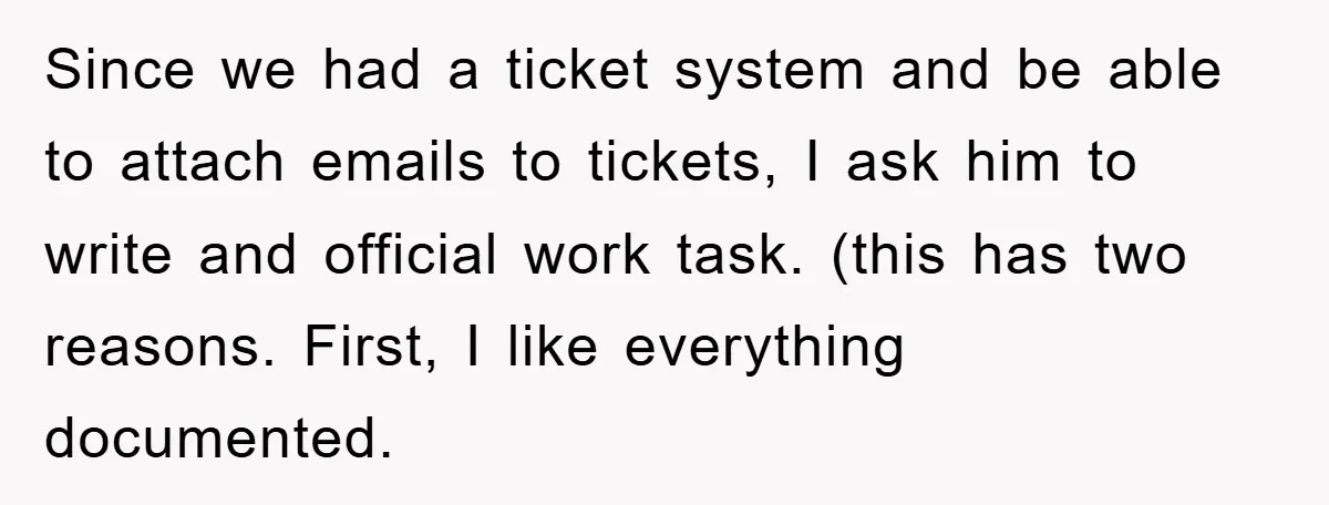 Since we had a ticket system and be able to attach emails to tickets, I ask him to write and official work task. (this has two reasons. First, I like...
