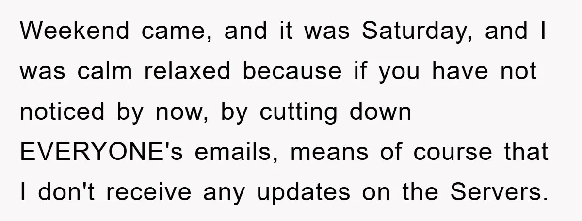 Weekend came, and it was Saturday, and I was calm relaxed because if you have not noticed by now, by cutting down EVERYONE's emails, means of course that I don't...