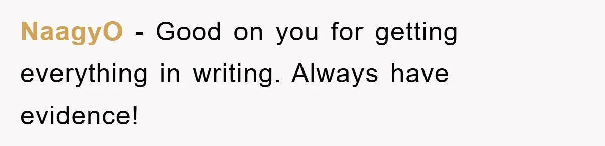 NaagyO − Good on you for getting everything in writing. Always have evidence!