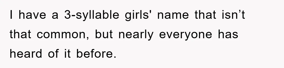 I have a 3-syllable girls' name that isn’t that common, but nearly everyone has heard of it before.