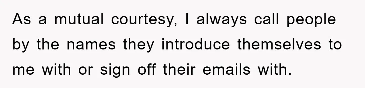 As a mutual courtesy, I always call people by the names they introduce themselves to me with or sign off their emails with.