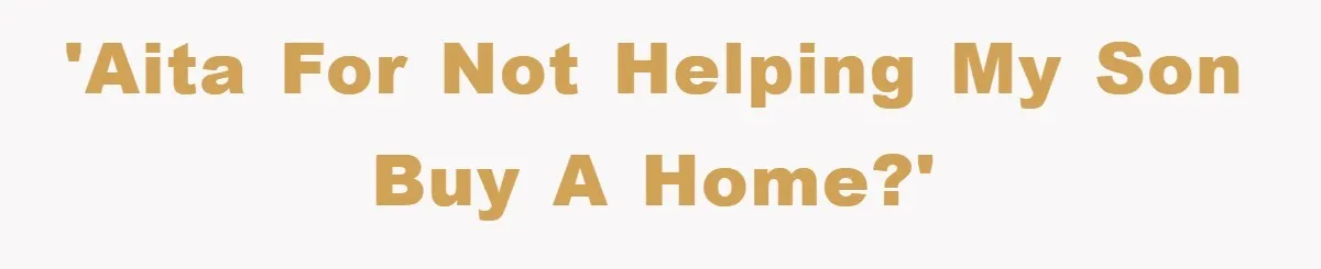 'AITA for not helping my son buy a home?'