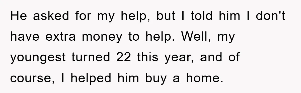 He asked for my help, but I told him I don't have extra money to help. Well, my youngest turned 22 this year, and of course, I helped him buy...