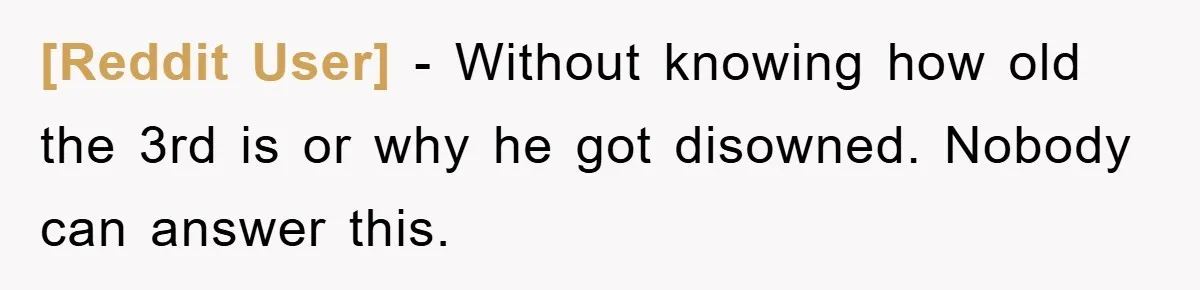 [Reddit User] − Without knowing how old the 3rd is or why he got disowned. Nobody can answer this.