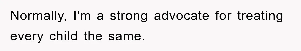 Normally, I'm a strong advocate for treating every child the same.