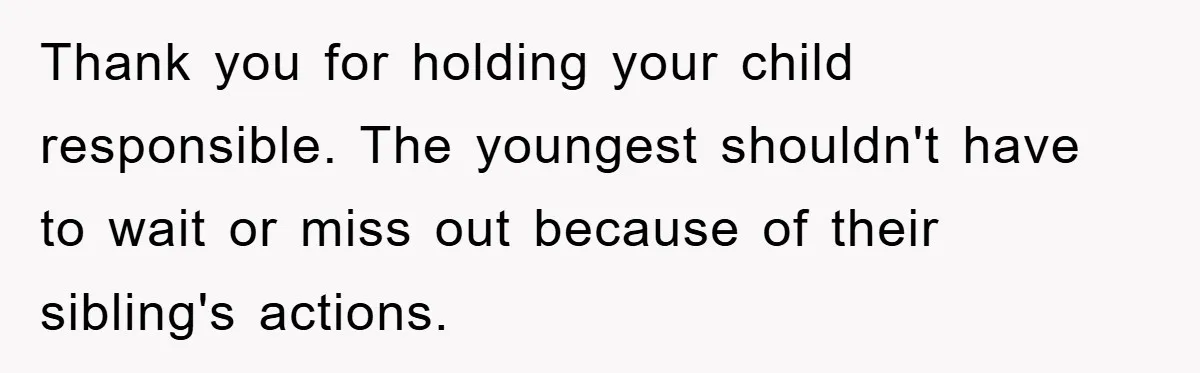 Thank you for holding your child responsible. The youngest shouldn't have to wait or miss out because of their sibling's actions.