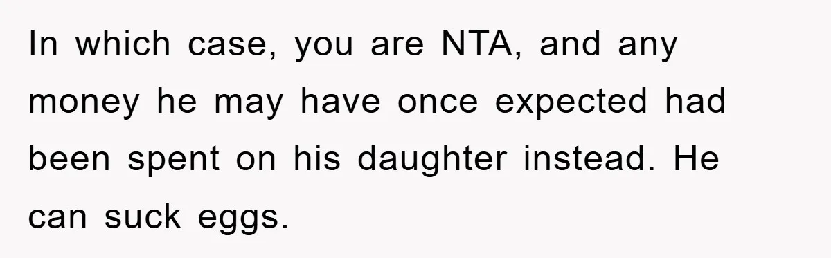 In which case, you are NTA, and any money he may have once expected had been spent on his daughter instead. He can suck eggs.