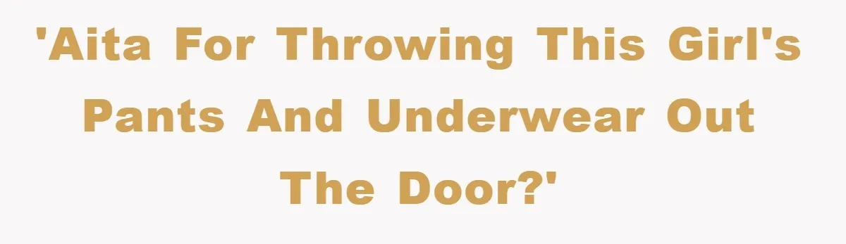'AITA for throwing this girl's pants and underwear out the door?'