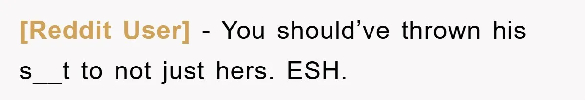 [Reddit User] − You should’ve thrown his s__t to not just hers. ESH.