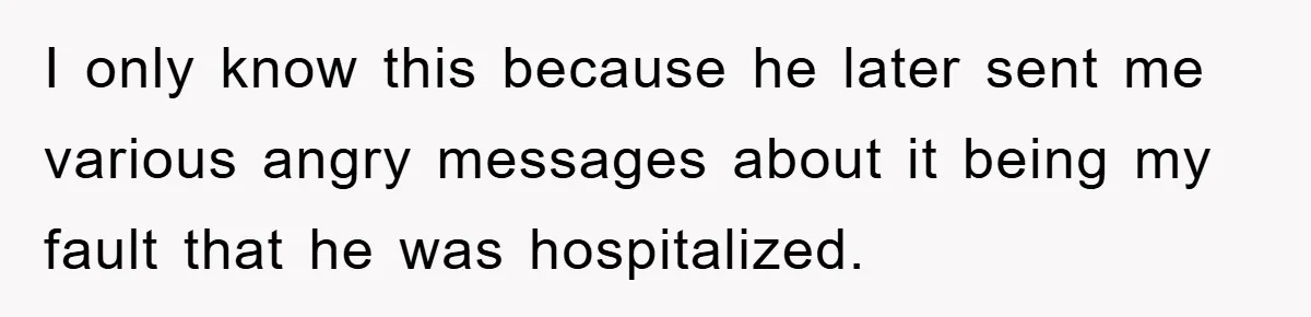 I only know this because he later sent me various angry messages about it being my fault that he was hospitalized.