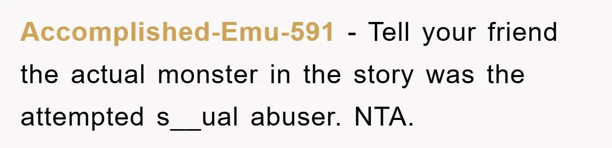 Accomplished-Emu-591 − Tell your friend the actual monster in the story was the attempted s__ual abuser. NTA.