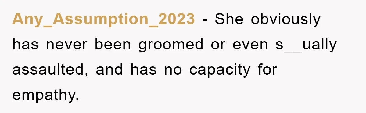 Any_Assumption_2023 − She obviously has never been groomed or even s__ually assaulted, and has no capacity for empathy.