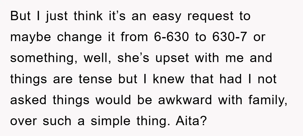 But I just think it’s an easy request to maybe change it from 6-630 to 630-7 or something, well, she’s upset with me and things are tense but I knew...